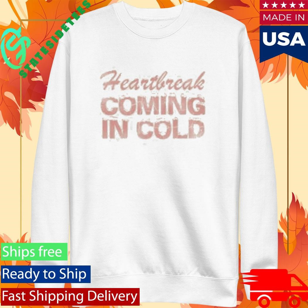 Heartbreak Coming In Cold Shirt