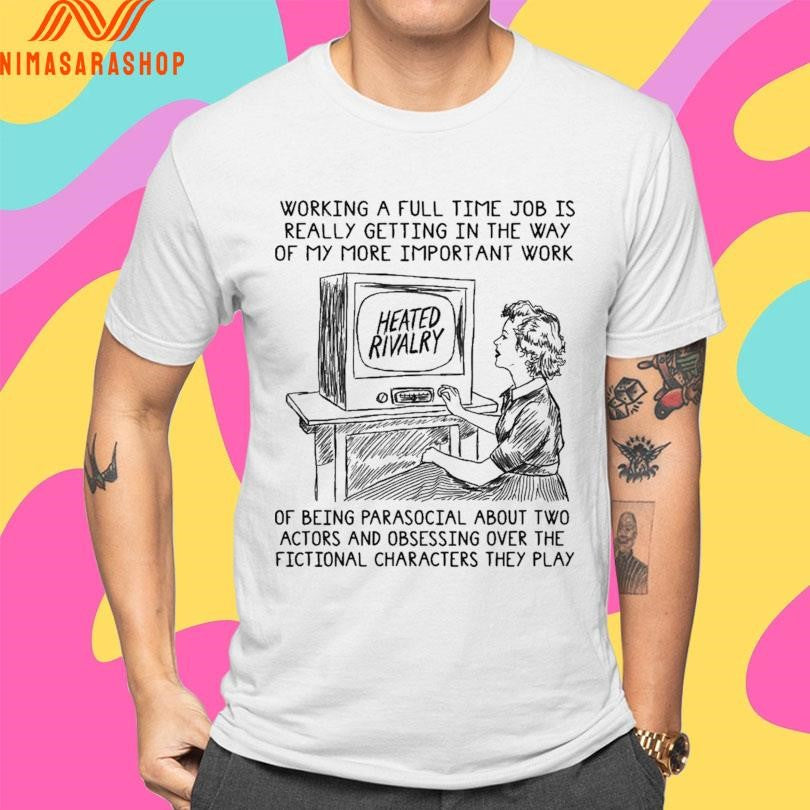 Heated Rivalry Working A Full Time Job Is Really Getting In The Way Of My More Important Work Shirts