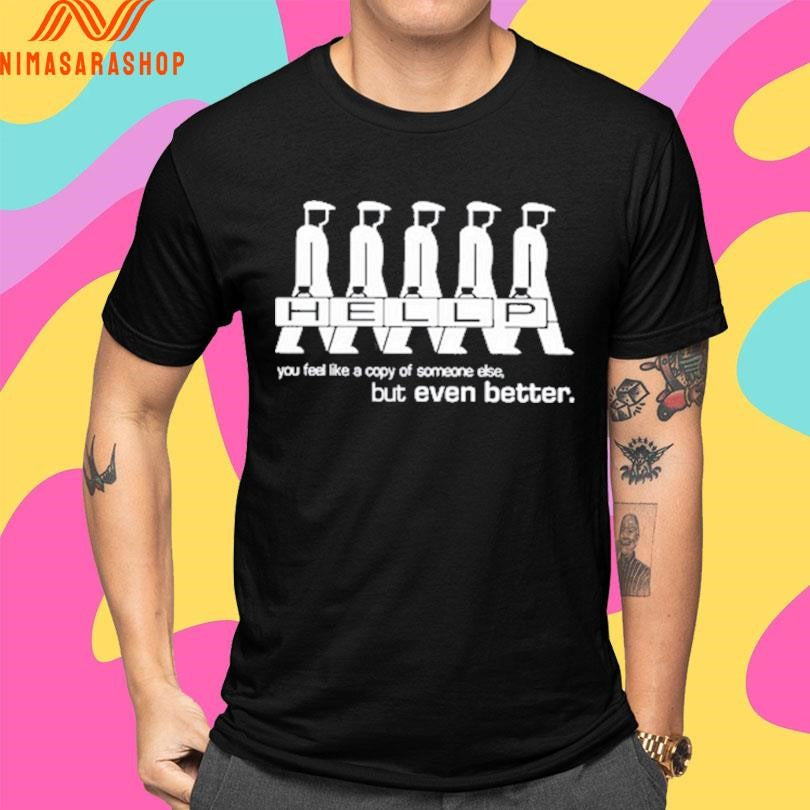Hellp You Feel Like A Copy Of Someone Else But Even Better Shirts