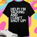 Help I’m Talking And I Can’t Shut Up Shirts
