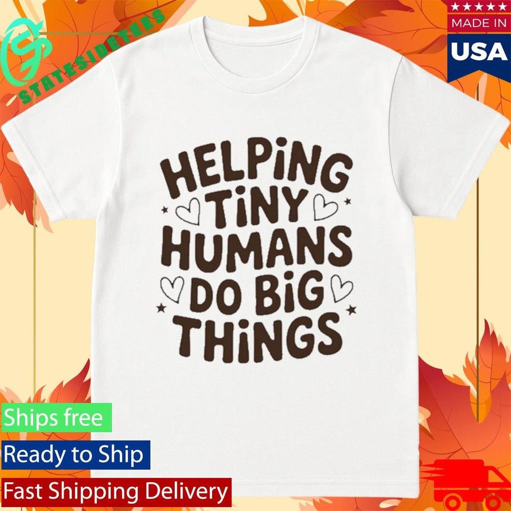 Helping Tiny Humans Do Big Things Cute Teacher Shirt