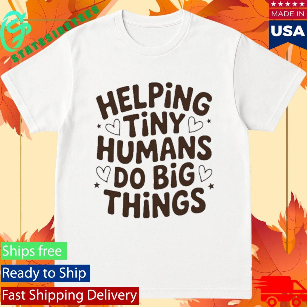 Helping Tiny Humans Do Big Things Cute Teacher Shirt
