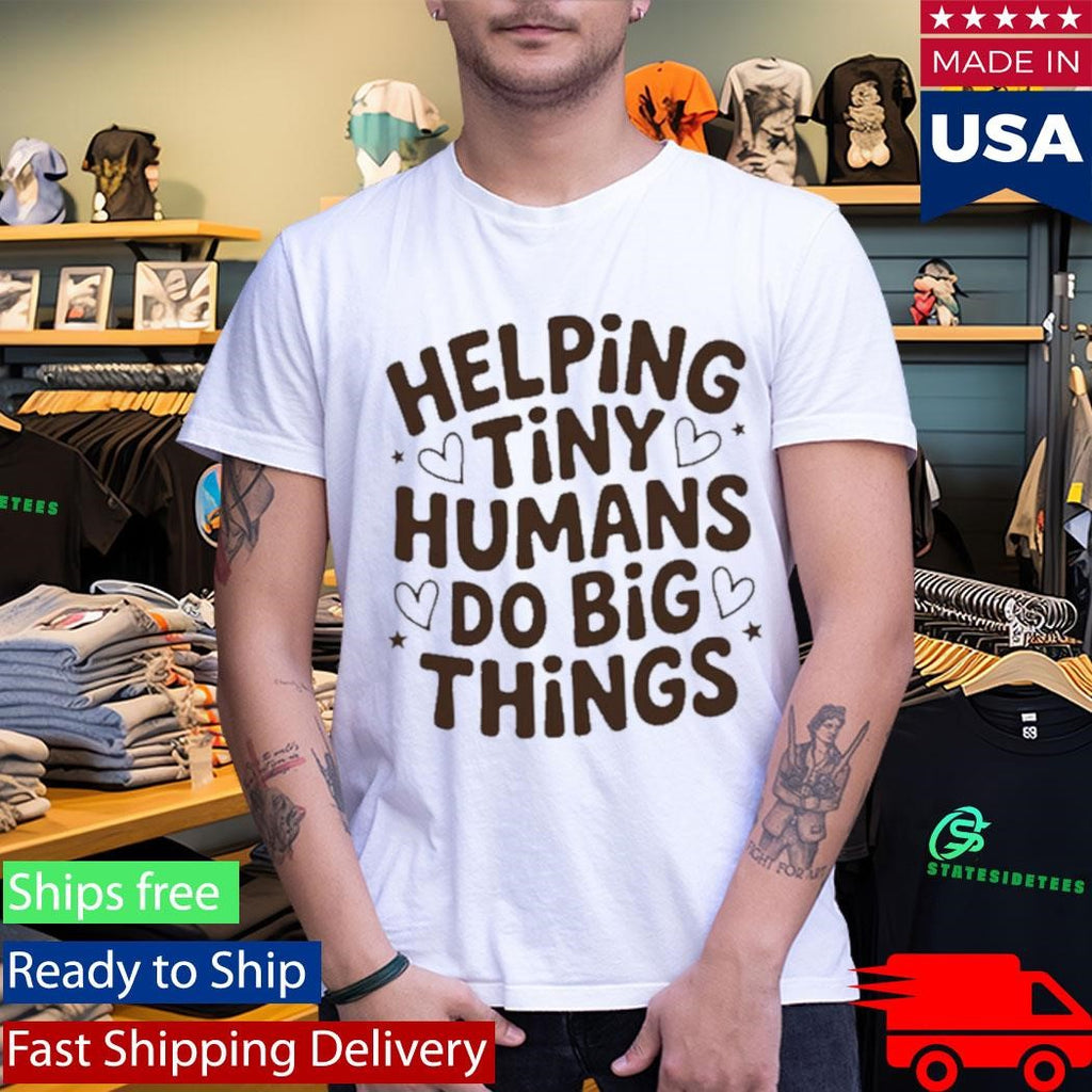 Helping Tiny Humans Do Big Things Cute Teacher Shirt