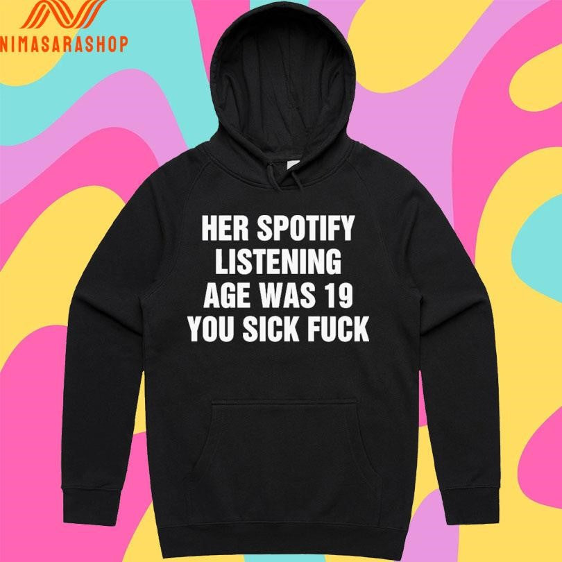 Her Spotify Listening Age Was 19 You Sick Fuck Shirts