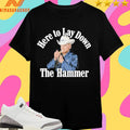 Here To Lay Down The Hammer Shirts