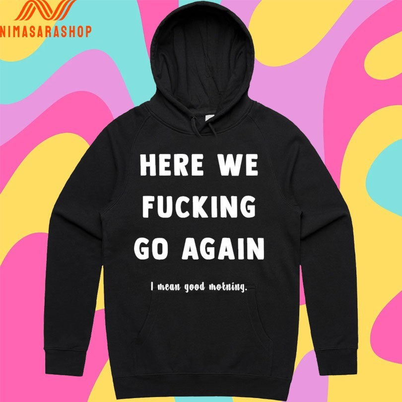Here We Fucking Go Again I Mean Good Morning Shirts