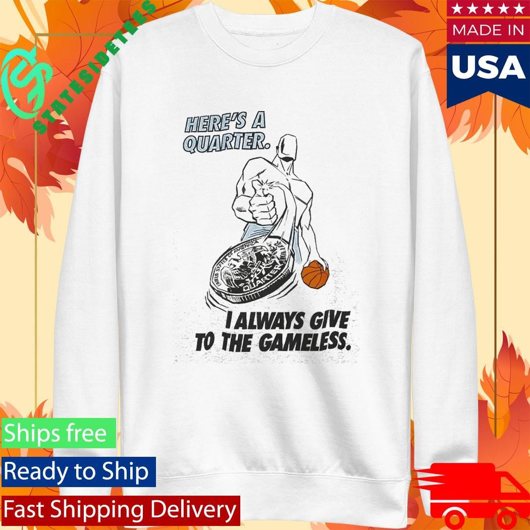 Here’s A Quarter I Always Give To The Gameless Shirt