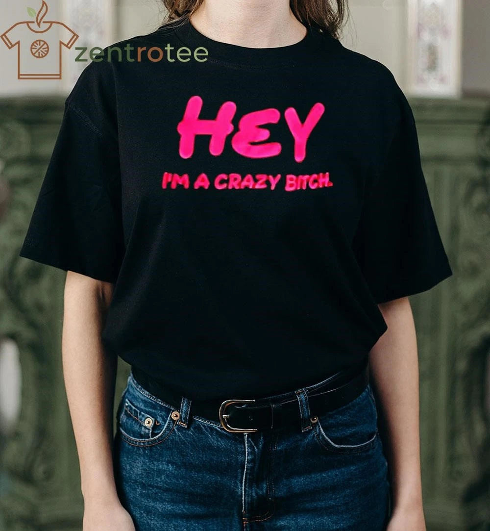 Hey Im A Crazy Bitch tee