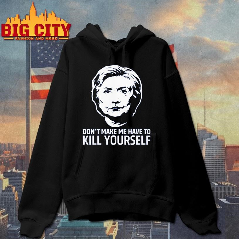 Hillary Clinton Don’t Make Have To Kill Yourself 2025 Shirt