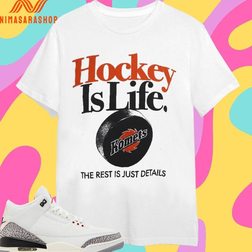 Hockey Is Life Komets The Rest Is Just Details Shirts