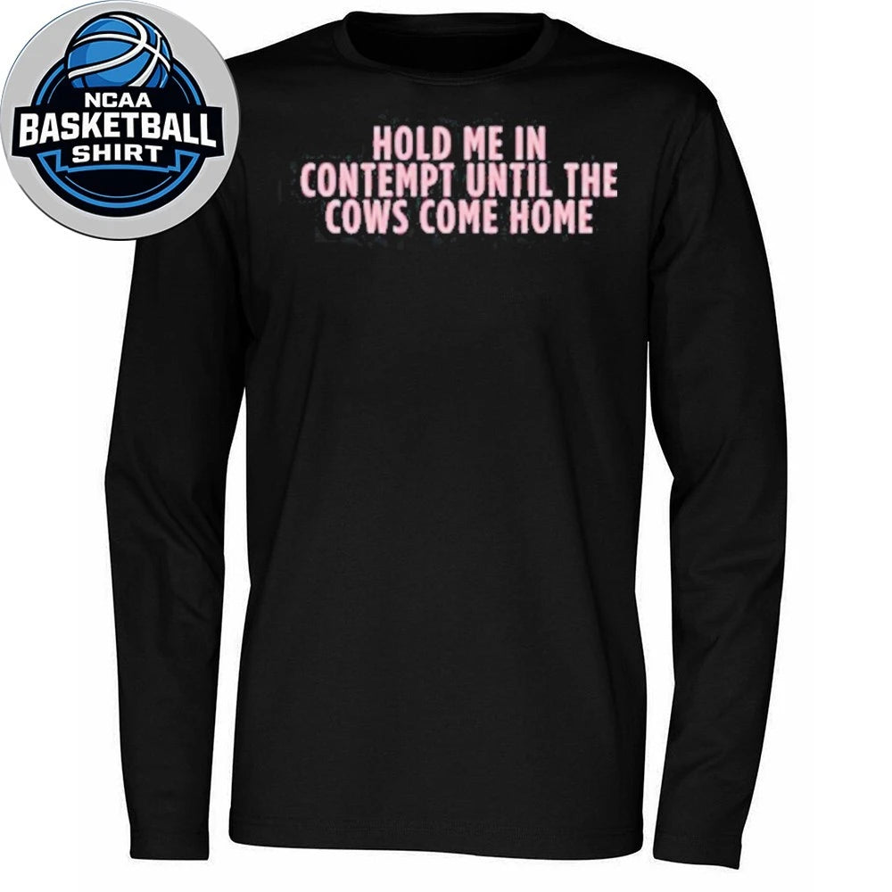 Hold Me In Contempt Until The Cows Come Home Shirt