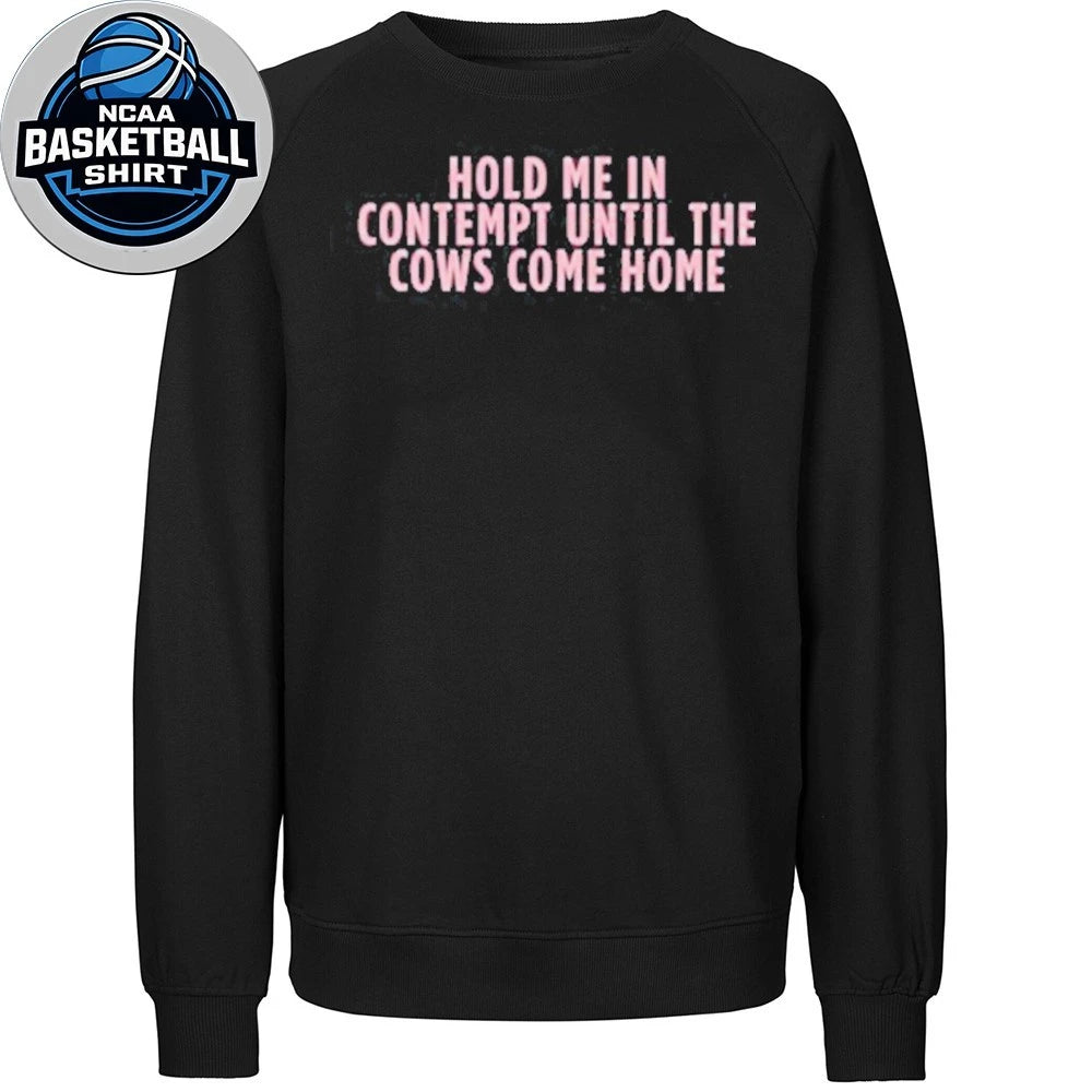 Hold Me In Contempt Until The Cows Come Home Shirt