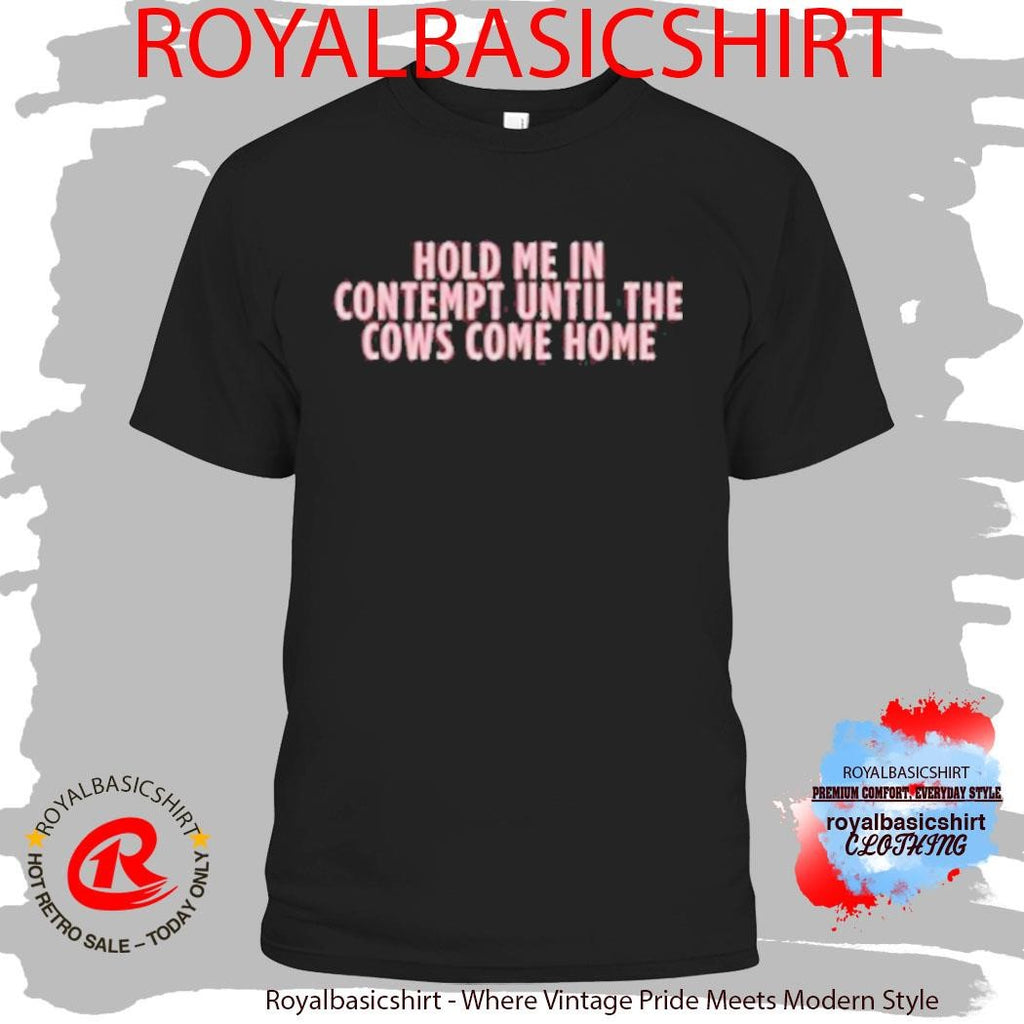 Hold Me In Contempy Until The Cows Come Home T-Shirt