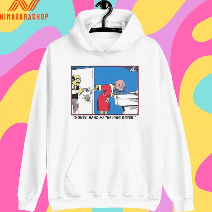Honey Hand Me The Hair Dryer Shirts