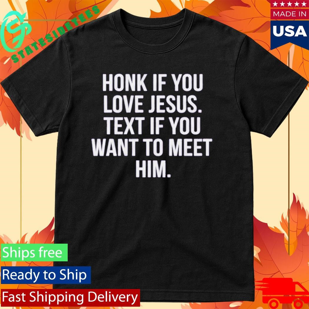 Honk If You Love Jesus Text If You Want To Meet Him Shirt