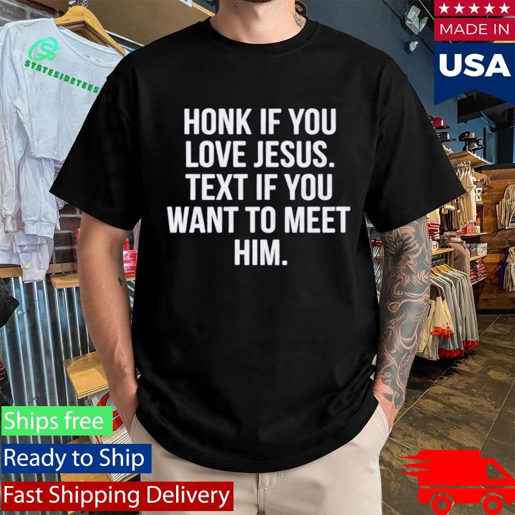Honk If You Love Jesus Text If You Want To Meet Him Shirt
