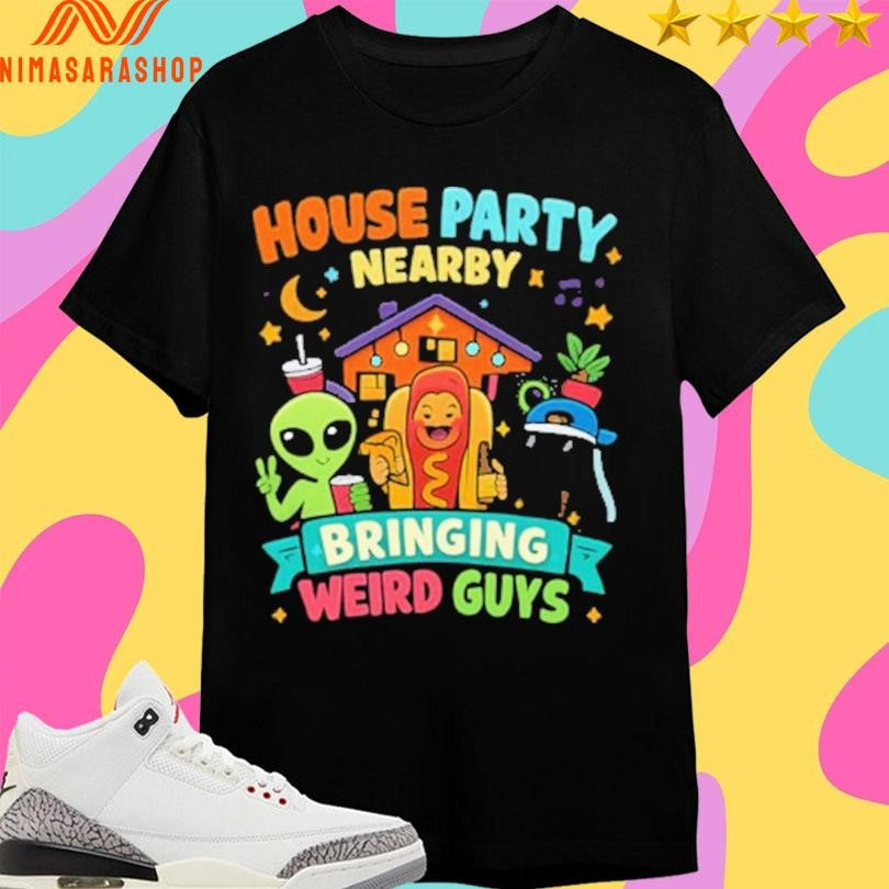 House Party Nearby Bringing Weird Guys Meme Shirts