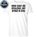 How Can I Be Dyslexic, My Bitch Is Gay Shirt