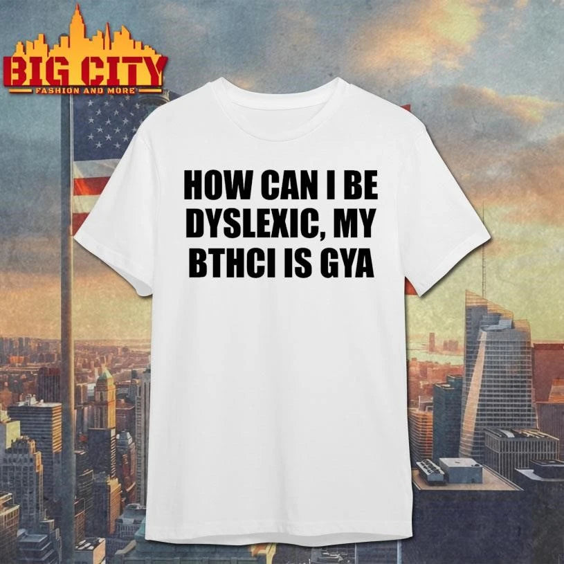 How Can I Be Dyslexic My Bthci Is Gya Graphic Shirt