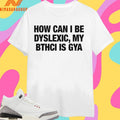 How Can I Be Dyslexic My Bthci Is Gya Shirts