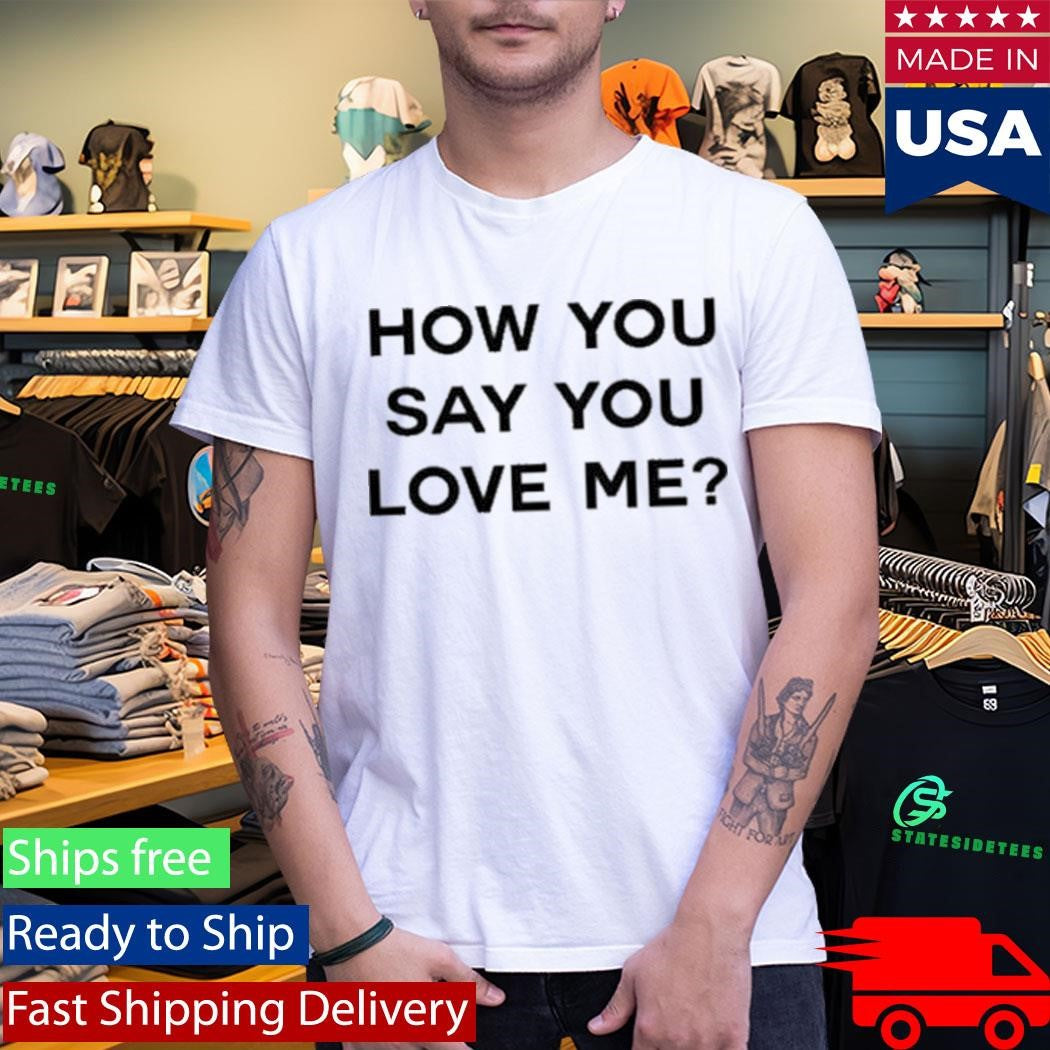 How You Say You Love Me Fitted Shirt