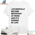 I Accidentally Became Important At Work And Its Ruining My Life T-shirts