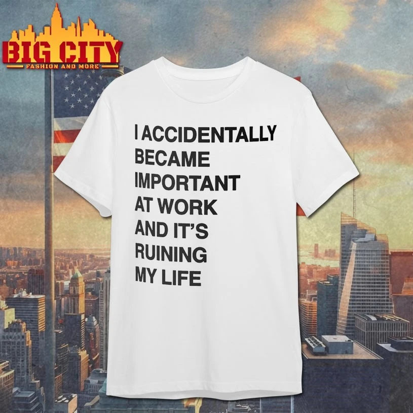 I Accidentally Became Important At Work And It’s Ruining My Life shirt