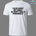 I Also Ghost My Family So Don’t Take It Personally T-Shirts