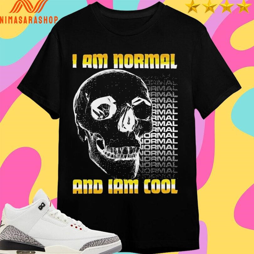 I Am Normal And I Am Cool Skull Shirts
