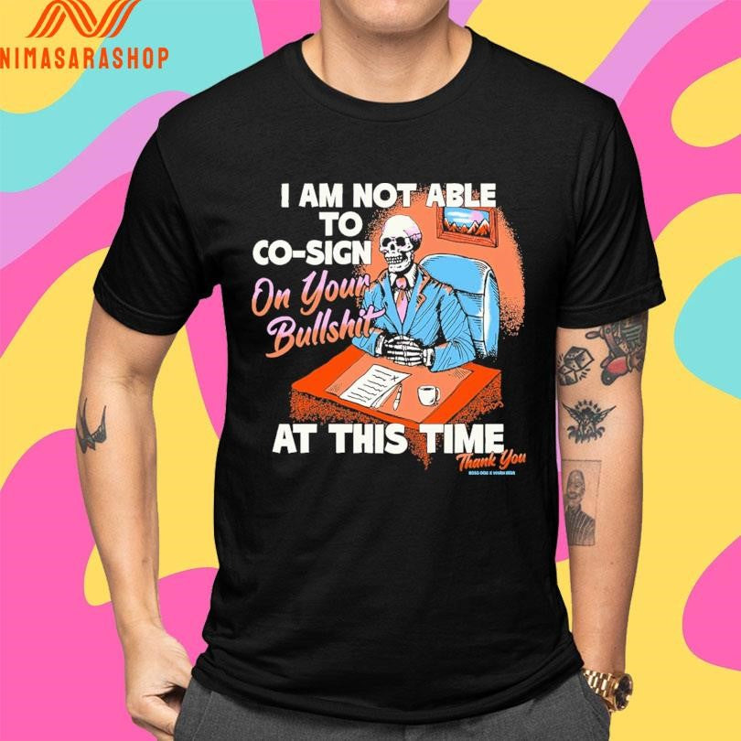 I Am Not Able To Co-sign On Your Bullshit At This Time Thank You Shirts