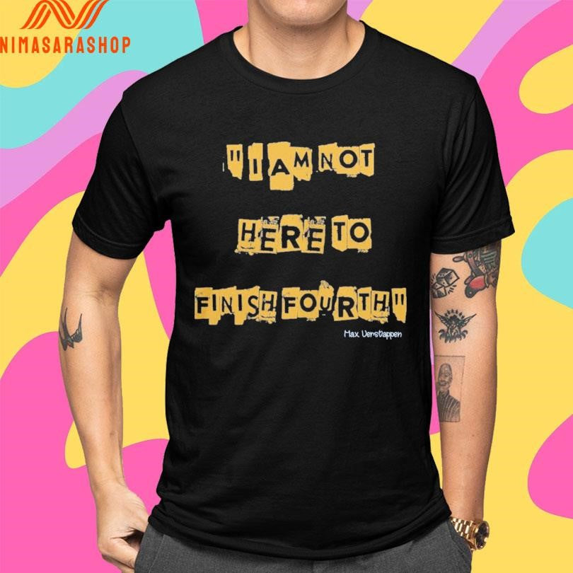 I Am Not Here To Finish Fourth Max Verstappen Shirts