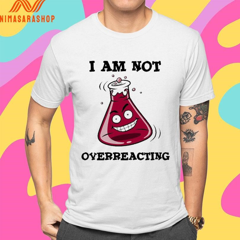 I Am Not Overreacting Shirts