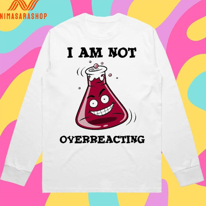 I Am Not Overreacting Shirts