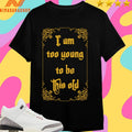 I Am Too Young To Be This Old Shirts