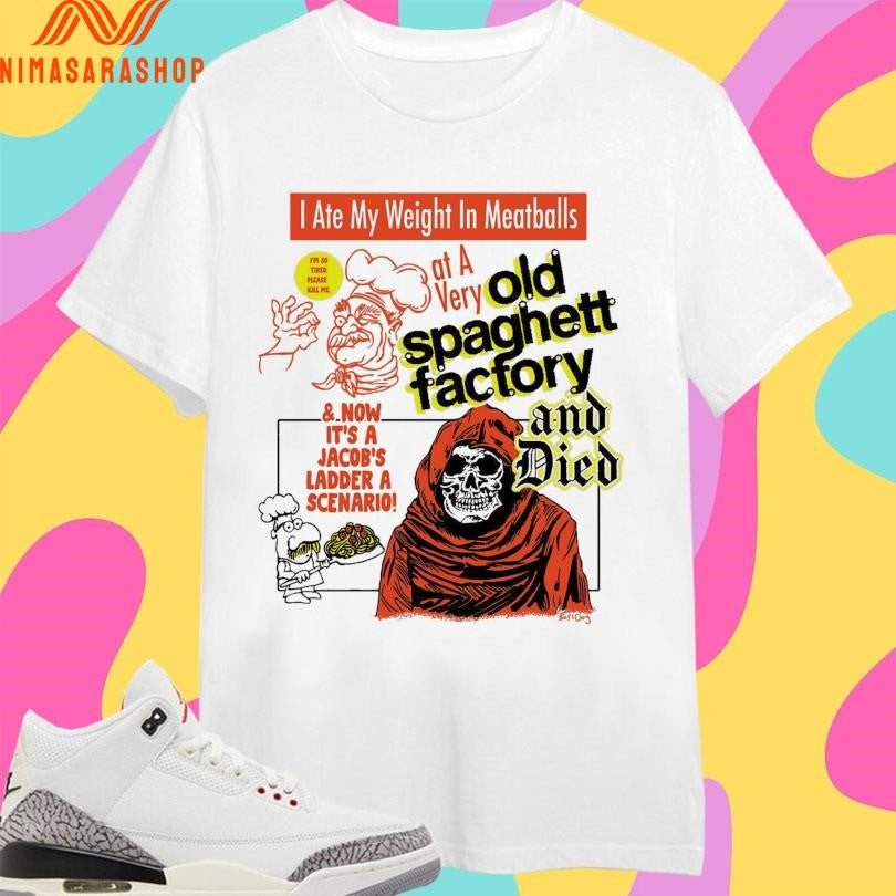 I Ate My Weight In Meatballs At A Very Old Spaghetti Factory And Died Shirts