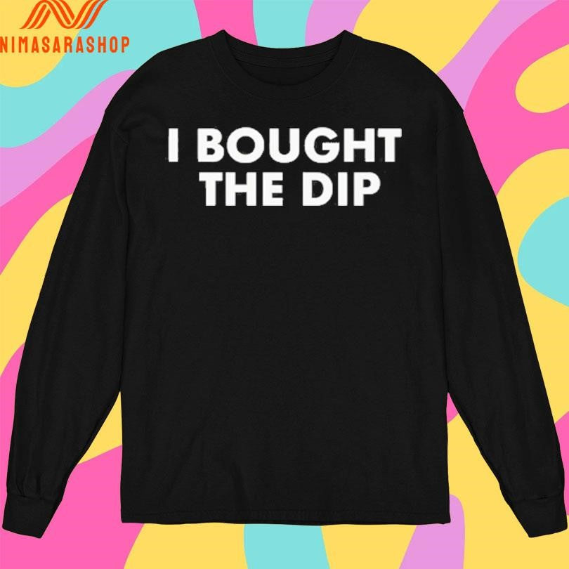 I Bought The Dip Shirts