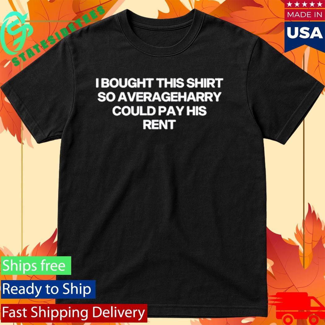 I Bought This Shirt So Averageharry Could Pay His Rent T-Shirt