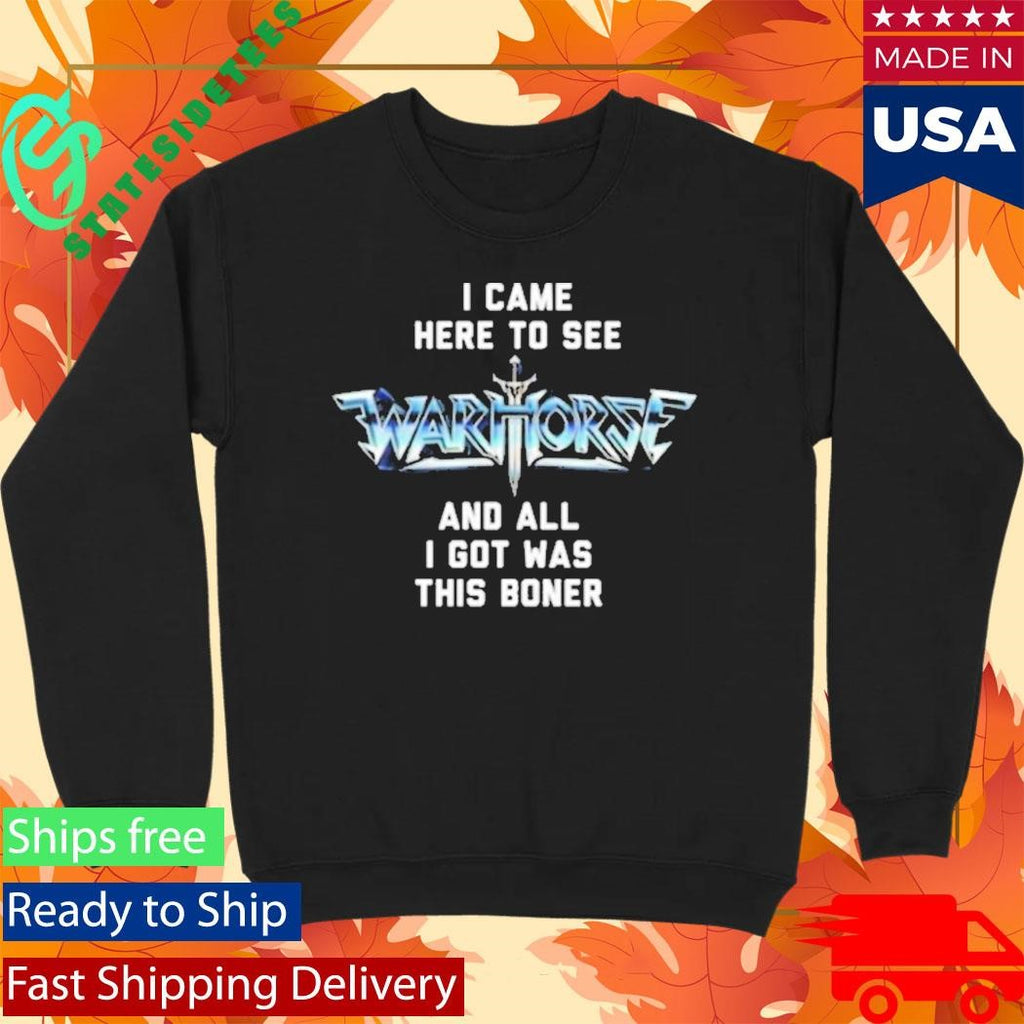 I Came Here To See And All I Got Was This Boner Warhorse Logo Boner Shirt