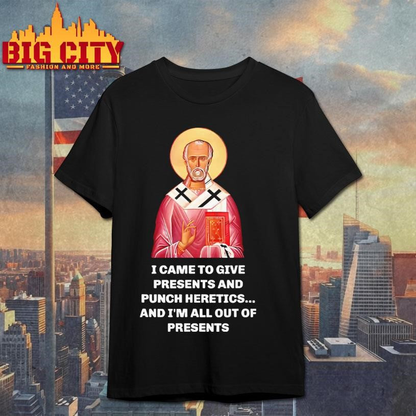 I Came To Give Presents And Punch Heretics And I’m All Out Of Presents Shirt