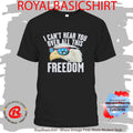 I Can’T Hear You Over All This Freedom T-Shirt