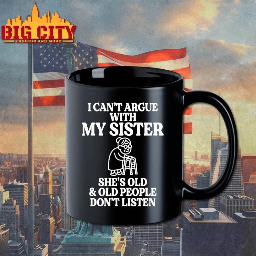 I Can’t Argue With My Sister She’s Old &amp; Old People Don’t Listen Shirt