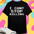 I Can’t Stop Killing Shirts