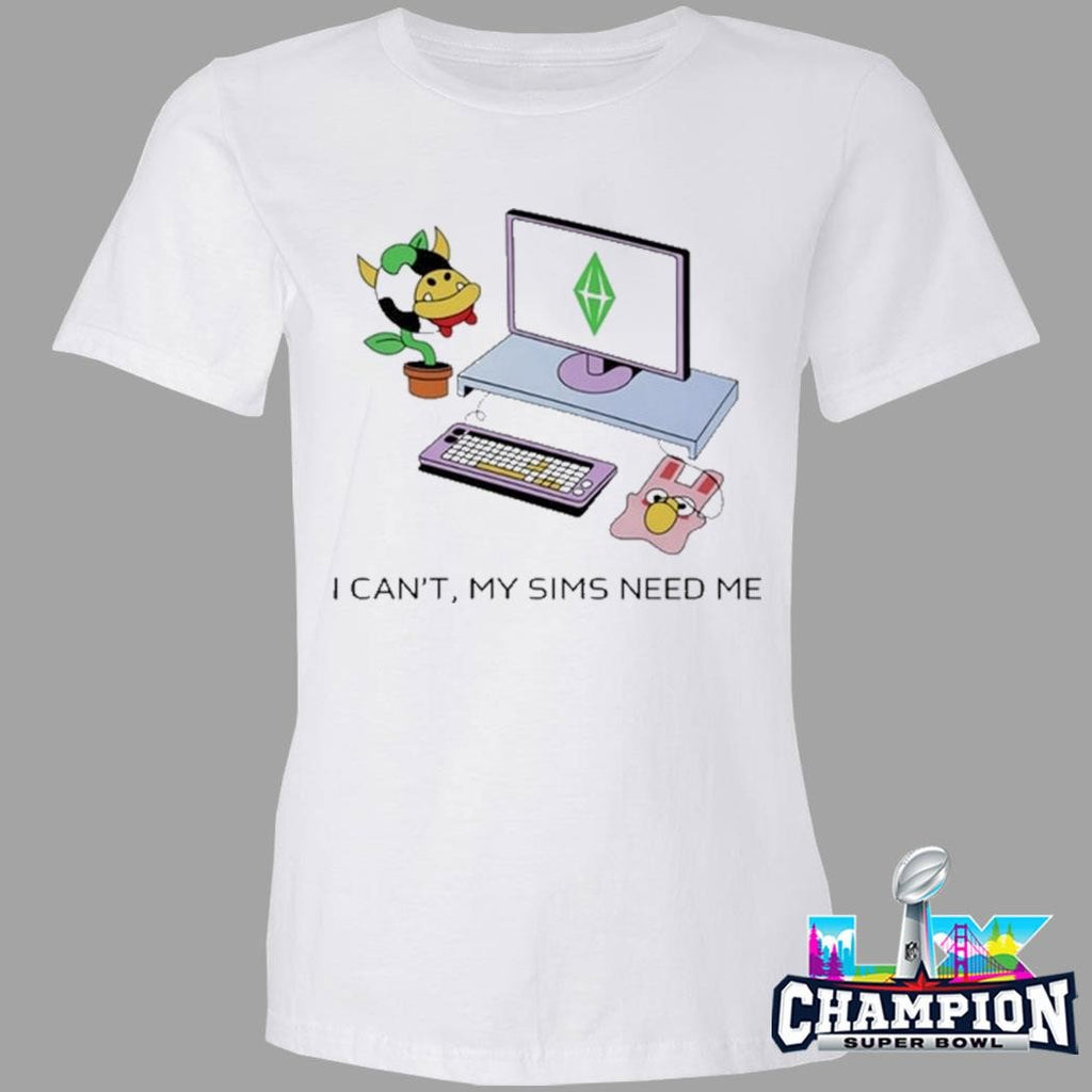 I Can’t The Sims Need Me Shirt