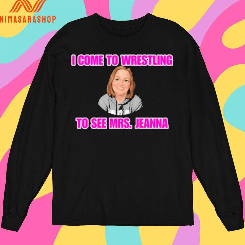 I Come To Wrestling To See Mrs Jeanna Shirts