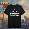 I Date Trump Supporters Political &amp; Witty Dating shirt