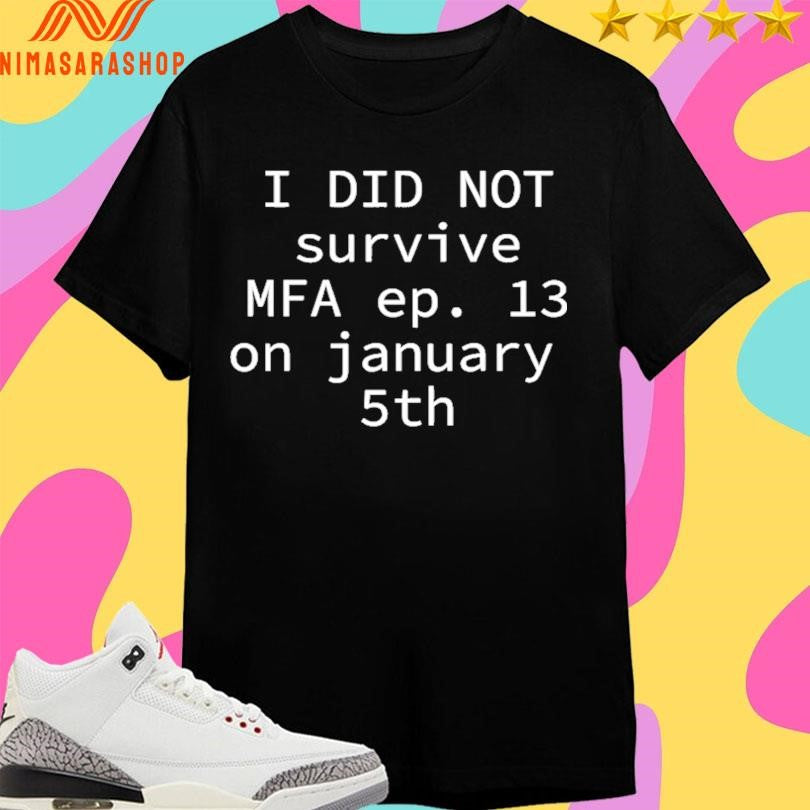 I Did Not Survive Mfa Ep 13 On January 5th Shirts