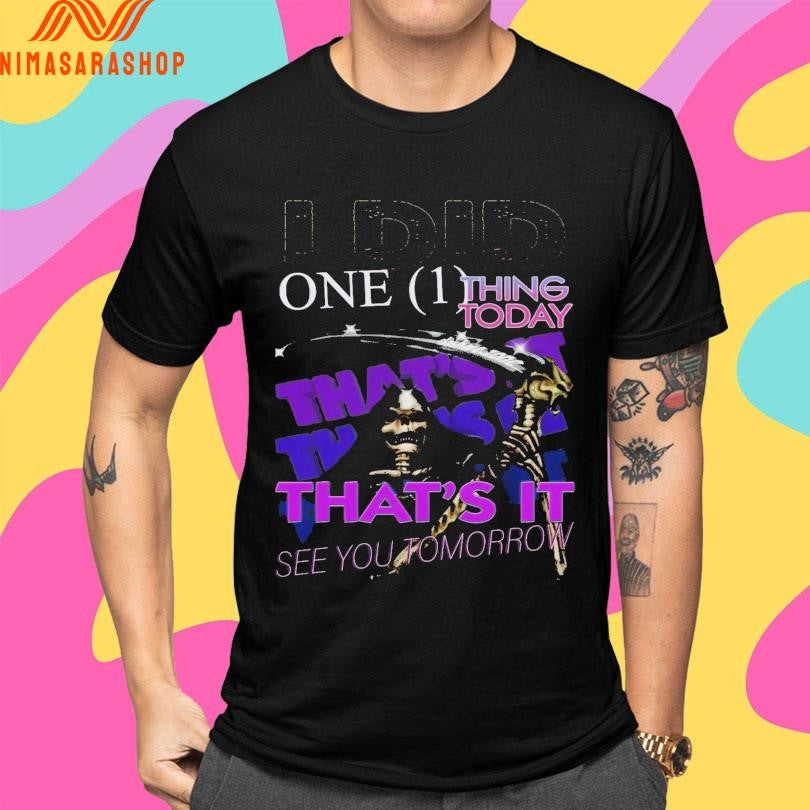 I Did One Thing Today That’s It See You Tomorrow Death Shirts