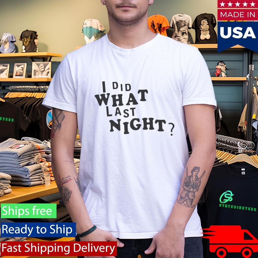 I Did What Last Night Shirt