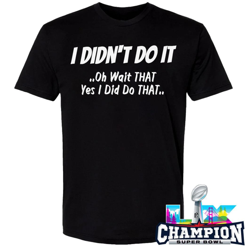 I Didn’t Do It Oh Wait That Yes I Did Do That Shirt