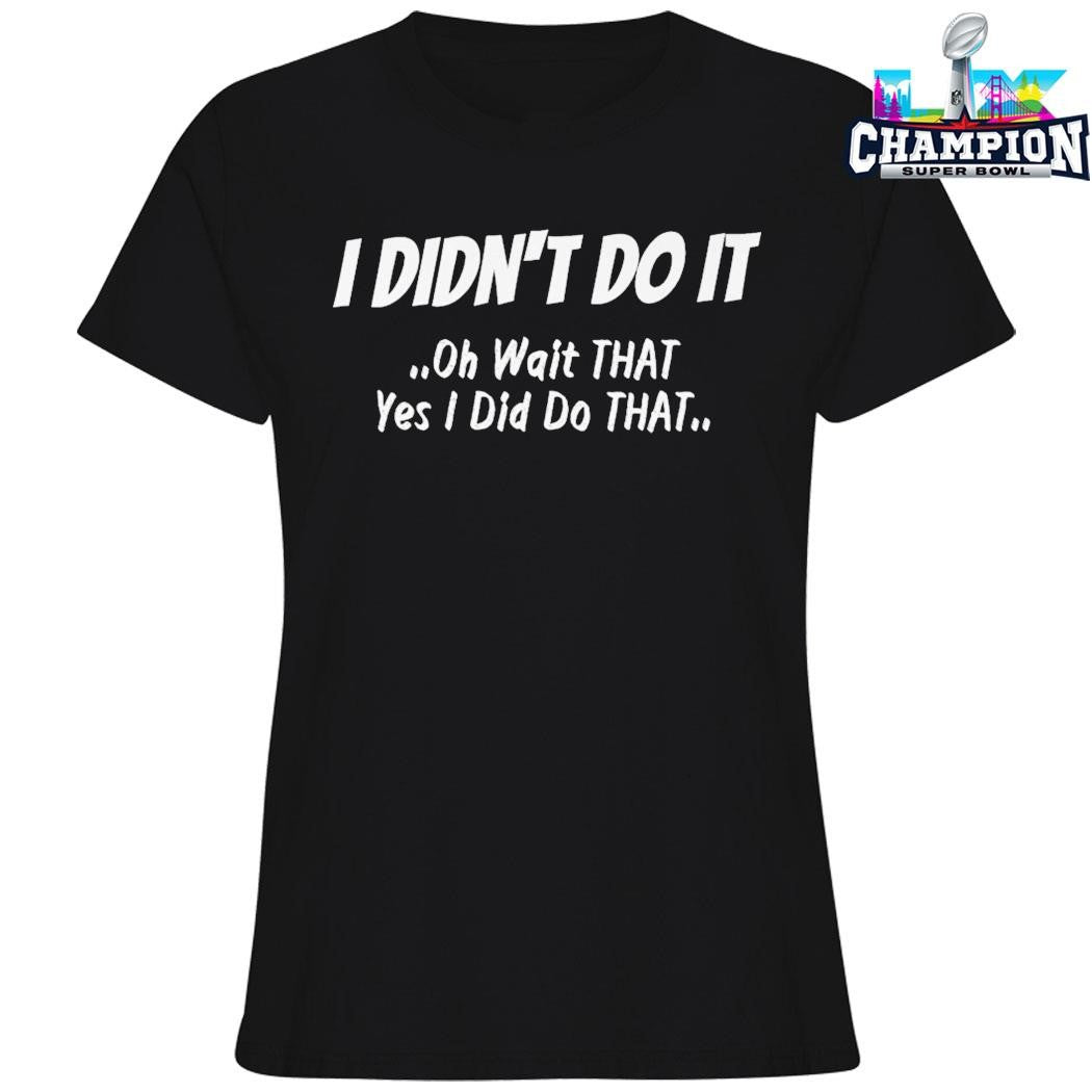 I Didn’t Do It Oh Wait That Yes I Did Do That Shirt